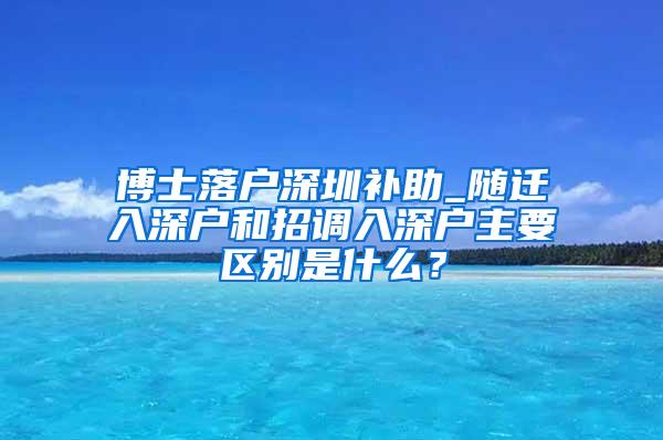 博士落户深圳补助_随迁入深户和招调入深户主要区别是什么？