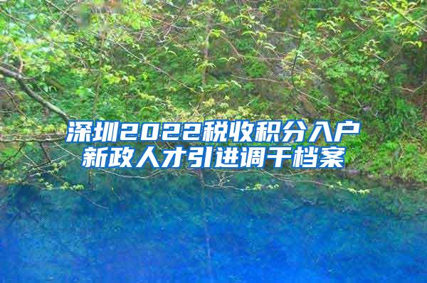 深圳2022税收积分入户新政人才引进调干档案