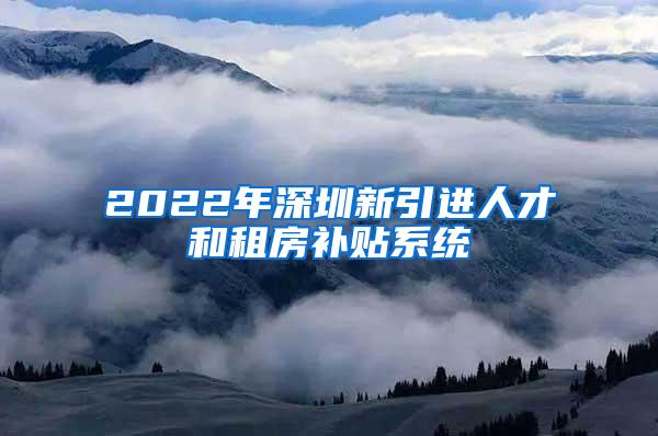 2022年深圳新引进人才和租房补贴系统