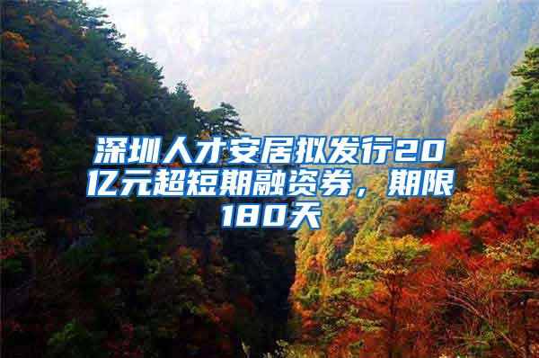 深圳人才安居拟发行20亿元超短期融资券，期限180天