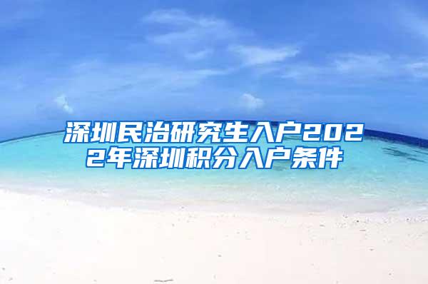 深圳民治研究生入户2022年深圳积分入户条件