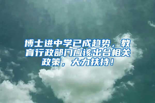 博士进中学已成趋势，教育行政部门应该出台相关政策，大力扶持！