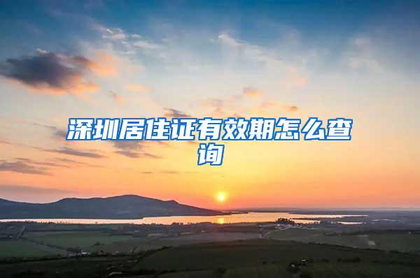 深圳居住证有效期怎么查询