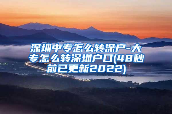 深圳中专怎么转深户-大专怎么转深圳户口(48秒前已更新2022)