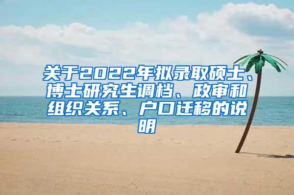 关于2022年拟录取硕士、博士研究生调档、政审和组织关系、户口迁移的说明