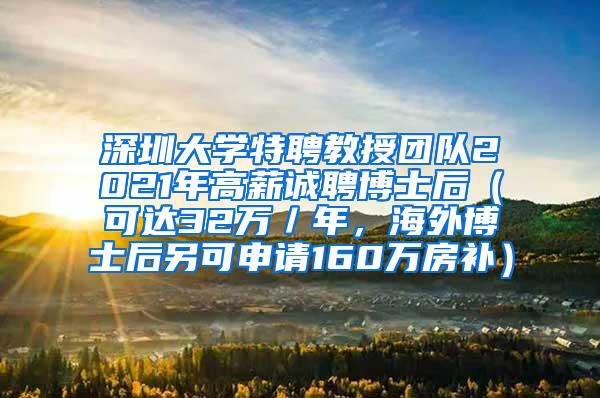 深圳大学特聘教授团队2021年高薪诚聘博士后（可达32万／年，海外博士后另可申请160万房补）