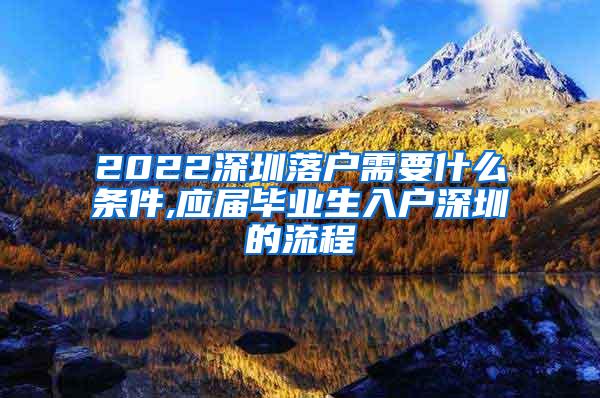 2022深圳落户需要什么条件,应届毕业生入户深圳的流程