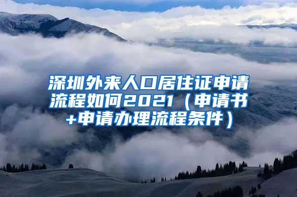 深圳外来人口居住证申请流程如何2021（申请书+申请办理流程条件）