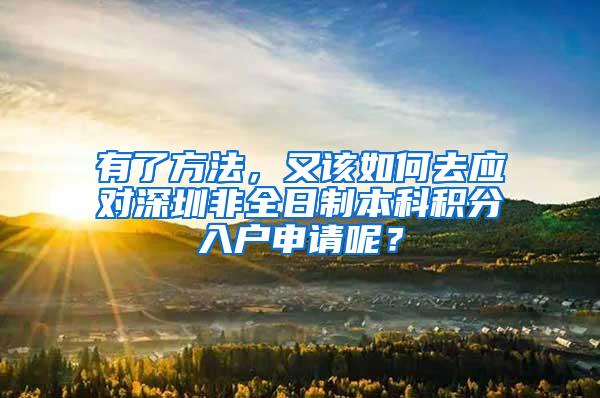 有了方法，又该如何去应对深圳非全日制本科积分入户申请呢？