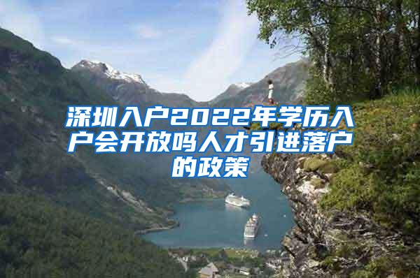 深圳入户2022年学历入户会开放吗人才引进落户的政策