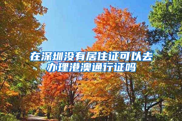 在深圳没有居住证可以去办理港澳通行证吗