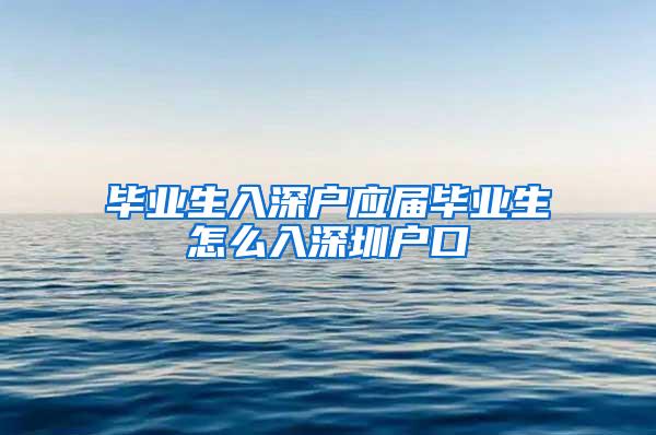 毕业生入深户应届毕业生怎么入深圳户口