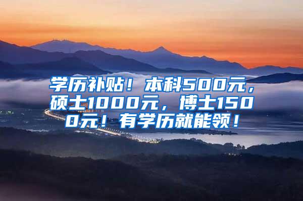 学历补贴！本科500元，硕士1000元，博士1500元！有学历就能领！