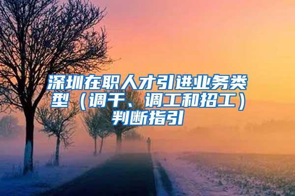 深圳在职人才引进业务类型（调干、调工和招工）判断指引