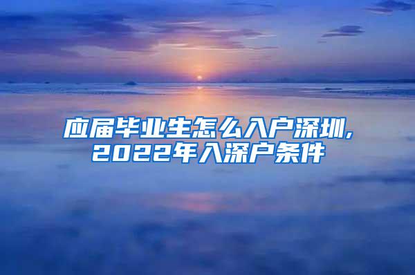 应届毕业生怎么入户深圳,2022年入深户条件