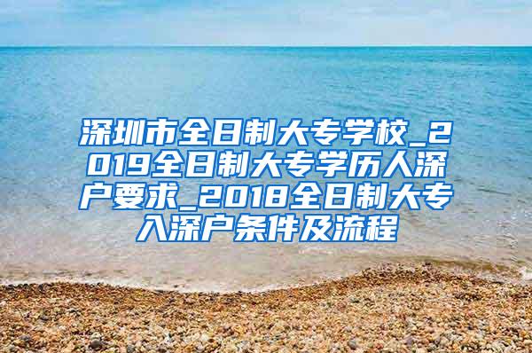 深圳市全日制大专学校_2019全日制大专学历人深户要求_2018全日制大专入深户条件及流程