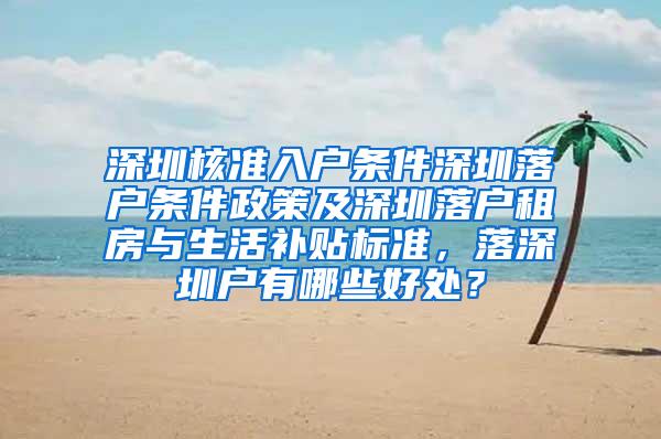 深圳核准入户条件深圳落户条件政策及深圳落户租房与生活补贴标准，落深圳户有哪些好处？