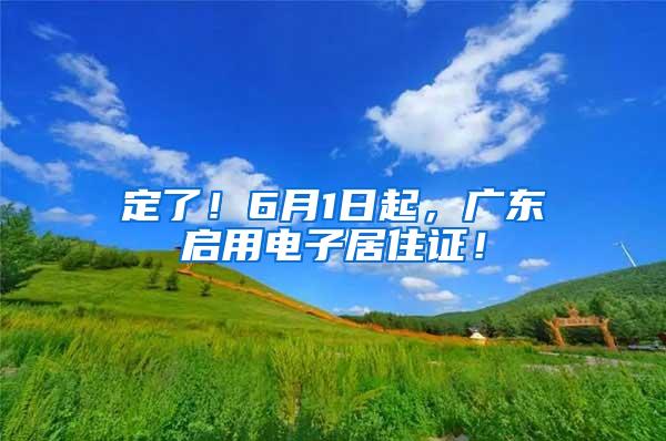 定了！6月1日起，广东启用电子居住证！