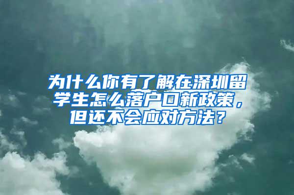 为什么你有了解在深圳留学生怎么落户口新政策，但还不会应对方法？