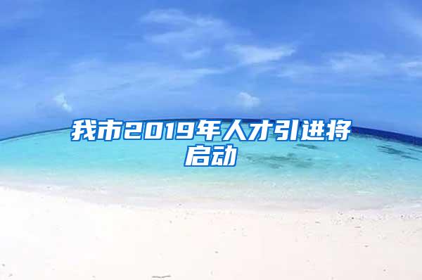 我市2019年人才引进将启动