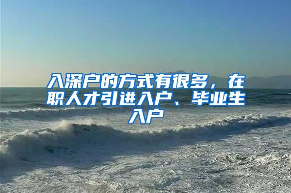 入深户的方式有很多，在职人才引进入户、毕业生入户