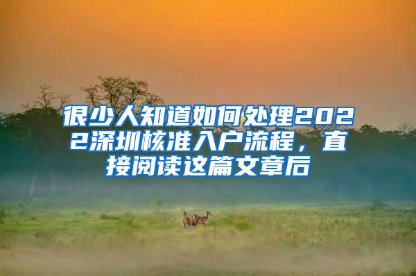 很少人知道如何处理2022深圳核准入户流程，直接阅读这篇文章后