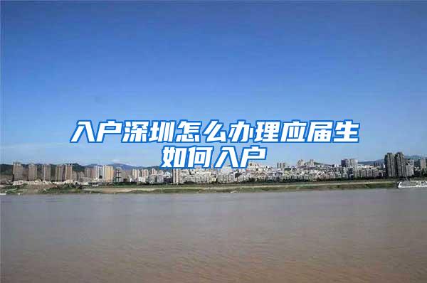 入户深圳怎么办理应届生如何入户