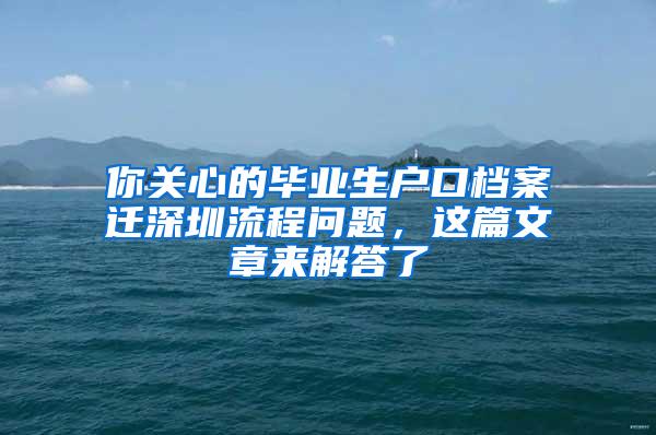 你关心的毕业生户口档案迁深圳流程问题，这篇文章来解答了