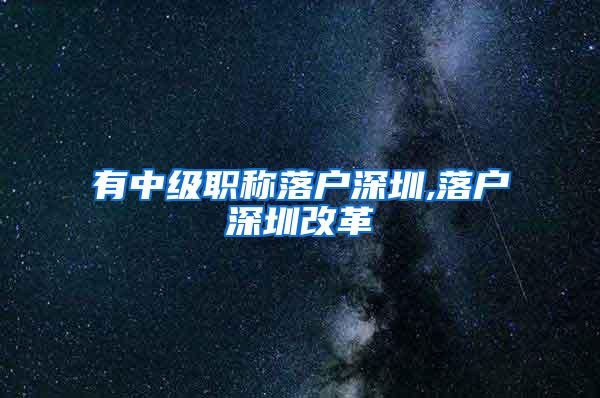 有中级职称落户深圳,落户深圳改革