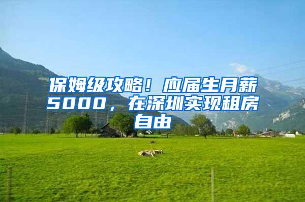 保姆级攻略！应届生月薪5000，在深圳实现租房自由