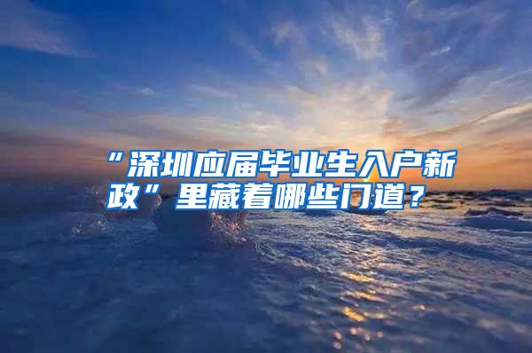 “深圳应届毕业生入户新政”里藏着哪些门道？