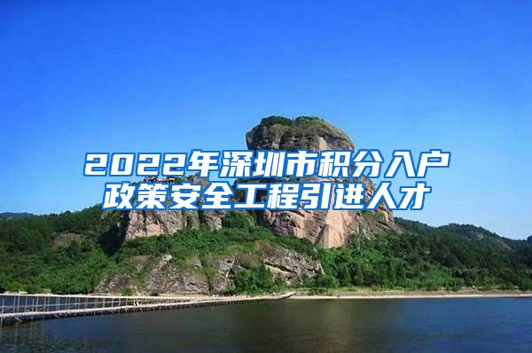 2022年深圳市积分入户政策安全工程引进人才