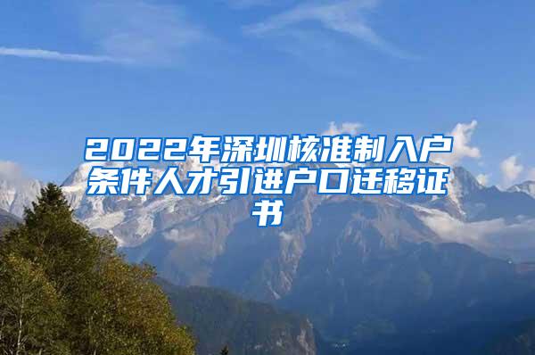 2022年深圳核准制入户条件人才引进户口迁移证书