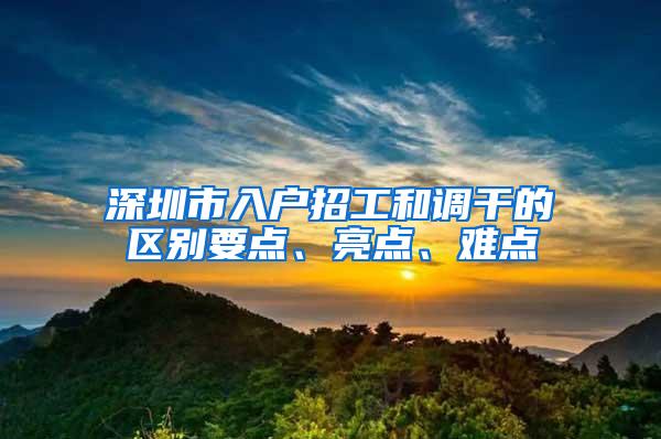 深圳市入户招工和调干的区别要点、亮点、难点