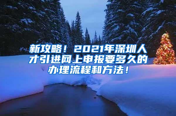 新攻略！2021年深圳人才引进网上申报要多久的办理流程和方法！