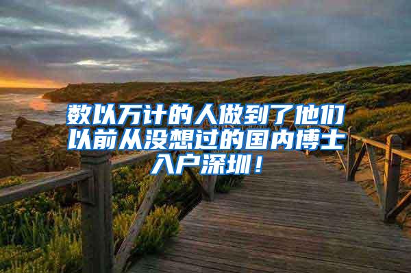 数以万计的人做到了他们以前从没想过的国内博士入户深圳！