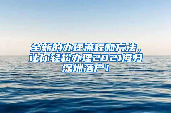 全新的办理流程和方法，让你轻松办理2021海归深圳落户！