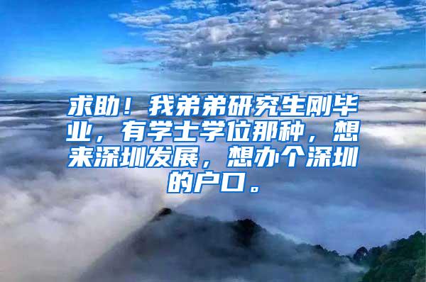 求助！我弟弟研究生刚毕业，有学士学位那种，想来深圳发展，想办个深圳的户口。