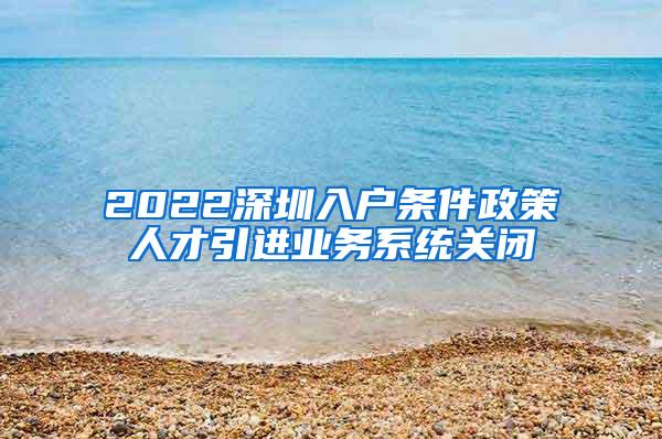 2022深圳入户条件政策人才引进业务系统关闭