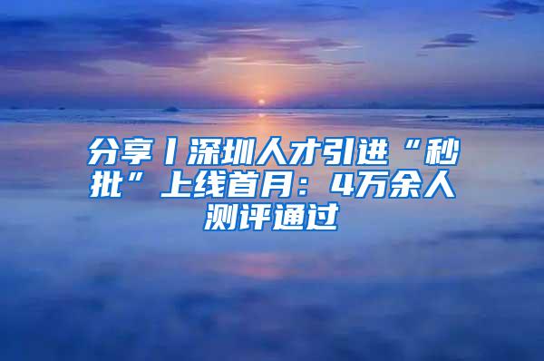 分享丨深圳人才引进“秒批”上线首月：4万余人测评通过