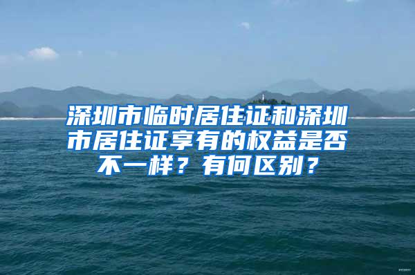 深圳市临时居住证和深圳市居住证享有的权益是否不一样？有何区别？