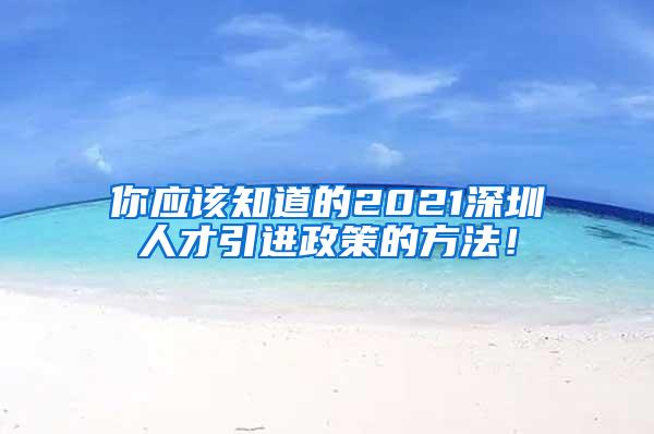 你应该知道的2021深圳人才引进政策的方法！