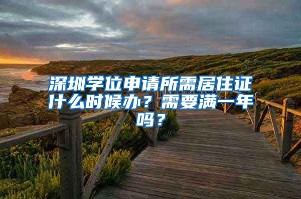 深圳学位申请所需居住证什么时候办？需要满一年吗？