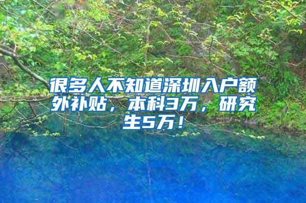 很多人不知道深圳入户额外补贴，本科3万，研究生5万！