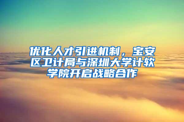 优化人才引进机制，宝安区卫计局与深圳大学计软学院开启战略合作