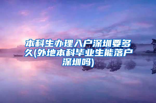 本科生办理入户深圳要多久(外地本科毕业生能落户深圳吗)