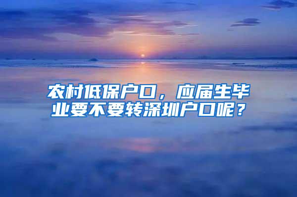 农村低保户口，应届生毕业要不要转深圳户口呢？