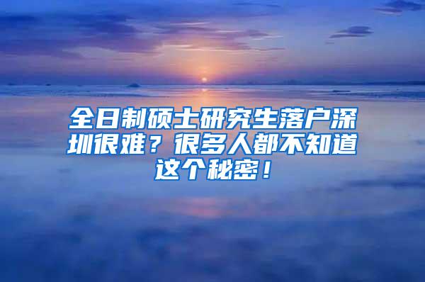 全日制硕士研究生落户深圳很难？很多人都不知道这个秘密！