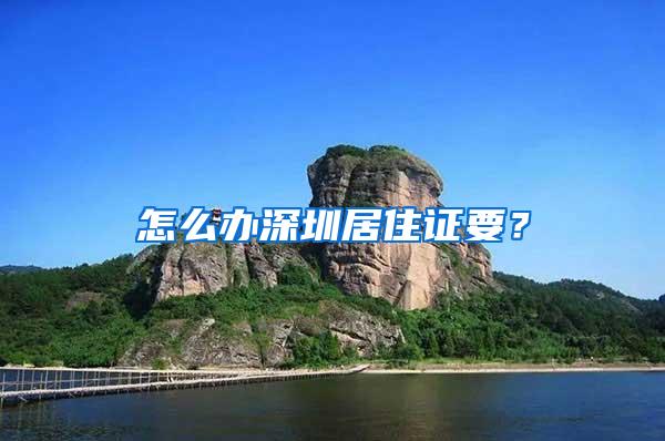 怎么办深圳居住证要？