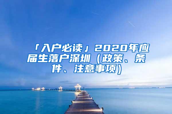 「入户必读」2020年应届生落户深圳（政策、条件、注意事项）